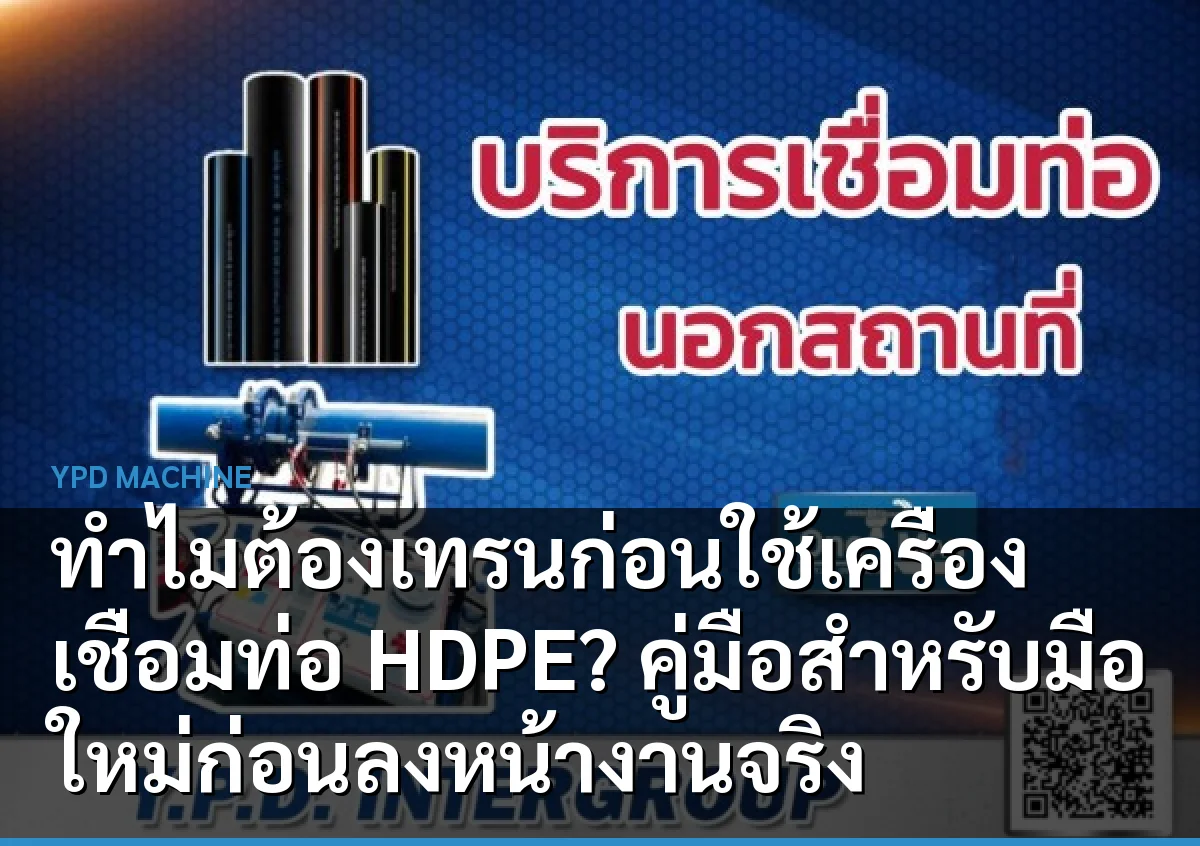ทำไมต้องเทรนก่อนใช้เครื่องเชื่อมท่อ HDPE? คู่มือสำหรับมือใหม่ก่อนลงหน้างานจริง