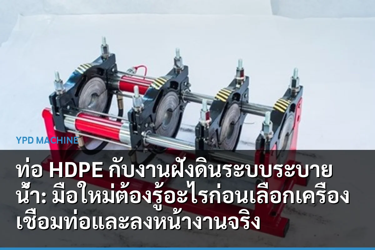 ท่อ HDPE กับงานฝังดินระบบระบายน้ำ: มือใหม่ต้องรู้อะไรก่อนเลือกเครื่องเชื่อมท่อและลงหน้างานจริง