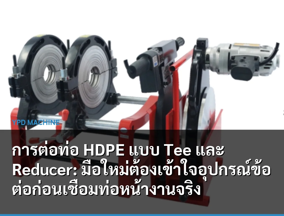 การต่อท่อ HDPE แบบ Tee และ Reducer: มือใหม่ต้องเข้าใจอุปกรณ์ข้อต่อก่อนเชื่อมท่อหน้างานจริง