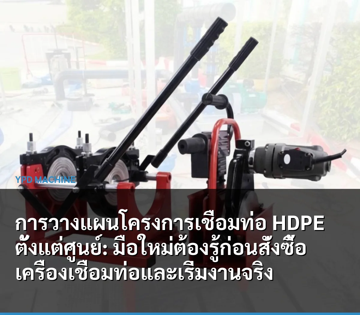 การวางแผนโครงการเชื่อมท่อ HDPE ตั้งแต่ศูนย์: มือใหม่ต้องรู้ก่อนสั่งซื้อเครื่องเชื่อมท่อและเริ่มงานจริง