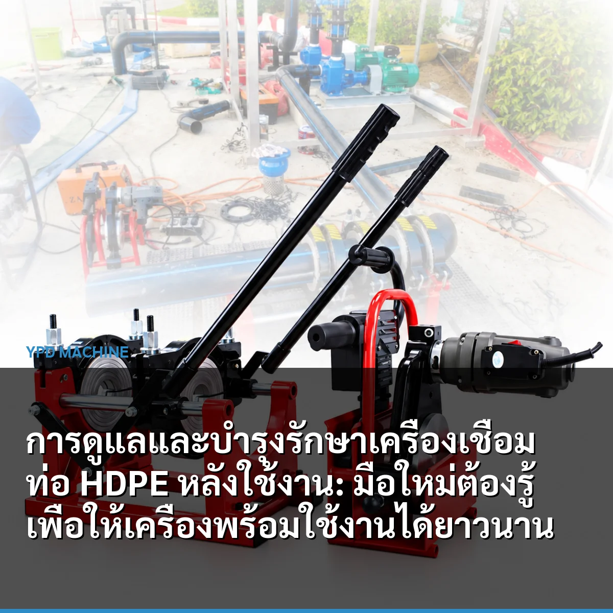 การดูแลและบำรุงรักษาเครื่องเชื่อมท่อ HDPE หลังใช้งาน: มือใหม่ต้องรู้เพื่อให้เครื่องพร้อมใช้งานได้ยาวนาน